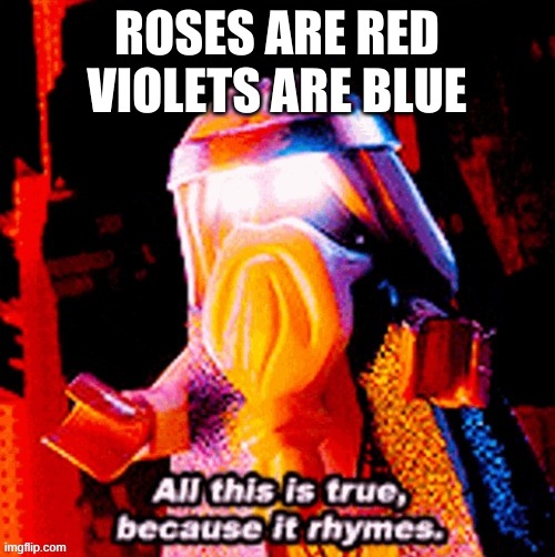 All this is true because it rhymes | ROSES ARE RED
VIOLETS ARE BLUE | image tagged in all this is true because it rhymes | made w/ Imgflip meme maker