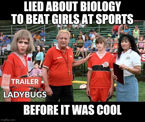 did you assume that ladybug's gender? | LIED ABOUT BIOLOGY TO BEAT GIRLS AT SPORTS; BEFORE IT WAS COOL | image tagged in rodney dangerfield,ladybug,transgender | made w/ Imgflip meme maker