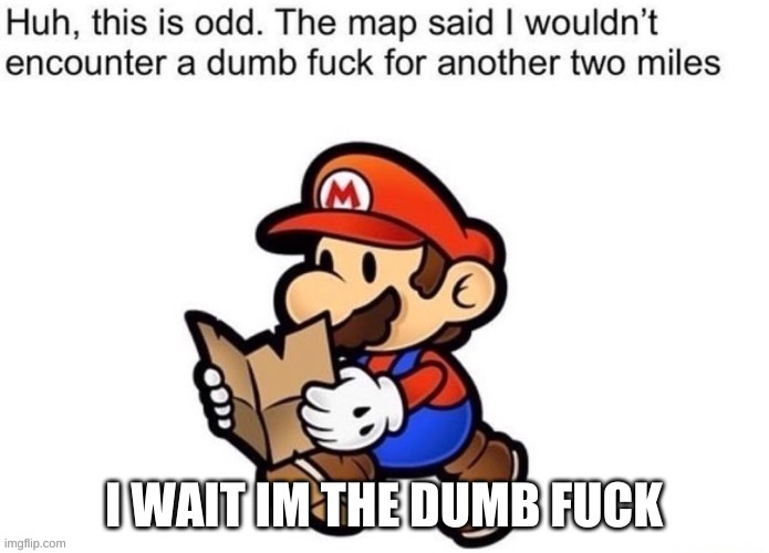 I WAIT IM THE DUMB FUCK | made w/ Imgflip meme maker