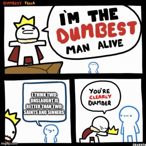 I'm the dumbest man alive | I THINK TWD: ONSLAUGHT IS BETTER THAN TWD: SAINTS AND SINNERS | image tagged in i'm the dumbest man alive | made w/ Imgflip meme maker