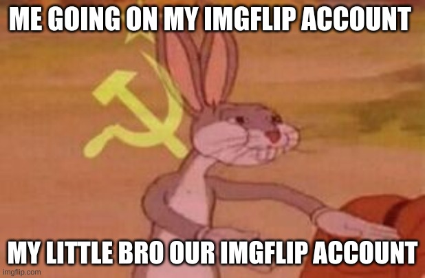 our | ME GOING ON MY IMGFLIP ACCOUNT; MY LITTLE BRO OUR IMGFLIP ACCOUNT | image tagged in our | made w/ Imgflip meme maker