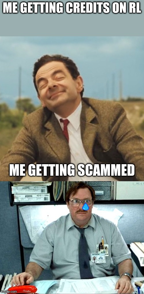 sad days | ME GETTING CREDITS ON RL; ME GETTING SCAMMED | image tagged in mr bean happy face,memes,i was told there would be | made w/ Imgflip meme maker