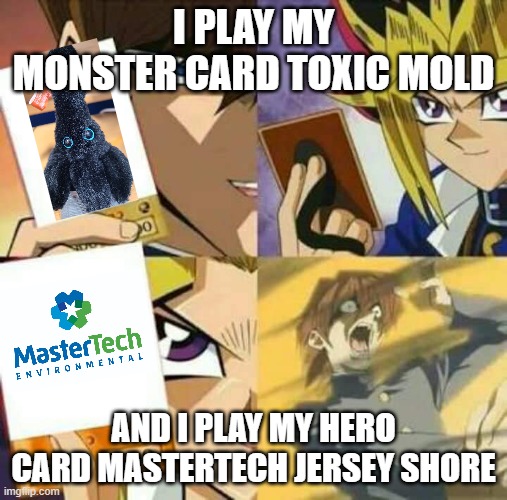 Modl Duel | I PLAY MY MONSTER CARD TOXIC MOLD; AND I PLAY MY HERO CARD MASTERTECH JERSEY SHORE | image tagged in yu gi oh | made w/ Imgflip meme maker