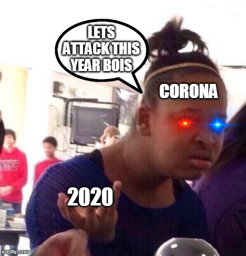 i made this while listening to Mr. Macbeth's theme - Henry Stickmin Collection [ 10 Hours ] | LETS ATTACK THIS YEAR BOIS; CORONA; 2020 | image tagged in memes,black girl wat | made w/ Imgflip meme maker
