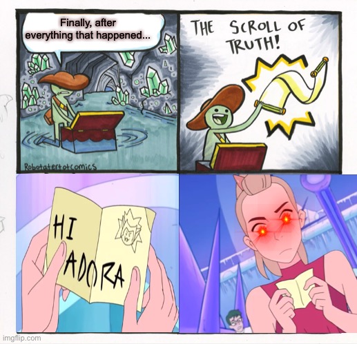 Hi adora. | Finally, after everything that happened... | image tagged in memes,the scroll of truth | made w/ Imgflip meme maker