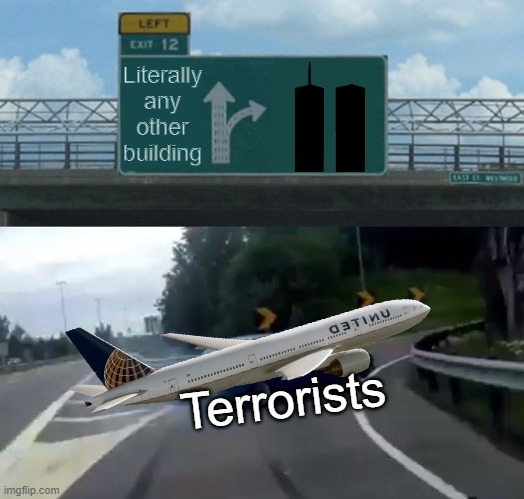 Terrorists be like. | Literally any other building; Terrorists | image tagged in memes,left exit 12 off ramp | made w/ Imgflip meme maker