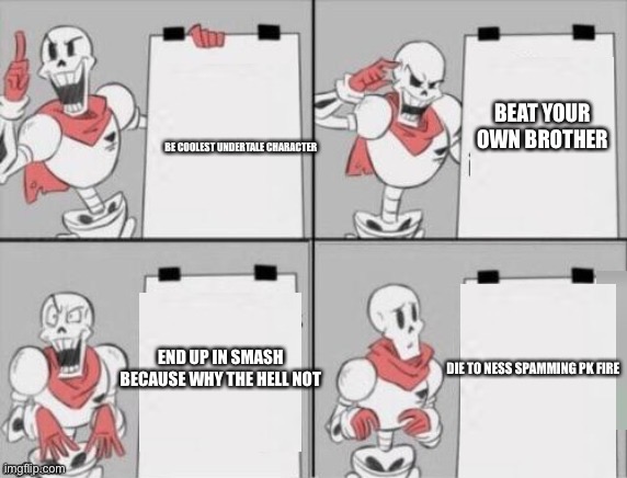 Papyrus plan | BE COOLEST UNDERTALE CHARACTER BEAT YOUR OWN BROTHER END UP IN SMASH BECAUSE WHY THE HELL NOT DIE TO NESS SPAMMING PK FIRE | image tagged in papyrus plan | made w/ Imgflip meme maker