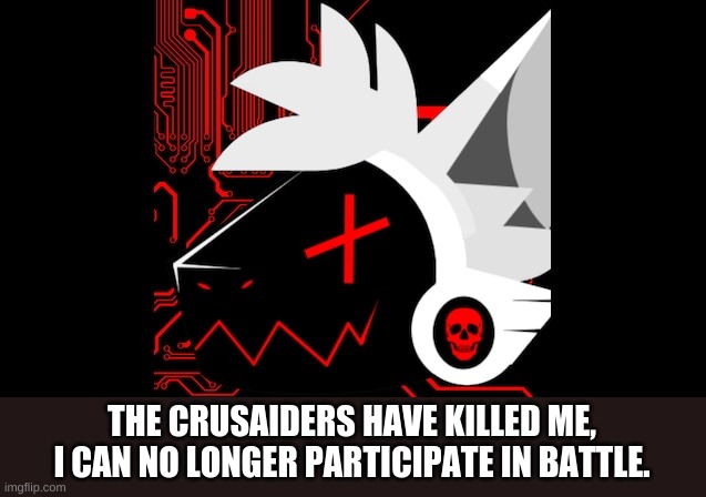 im ded | THE CRUSAIDERS HAVE KILLED ME, I CAN NO LONGER PARTICIPATE IN BATTLE. | image tagged in there is no tag | made w/ Imgflip meme maker