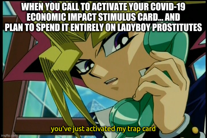 is this a pun or innuendo or what? |  WHEN YOU CALL TO ACTIVATE YOUR COVID-19 ECONOMIC IMPACT STIMULUS CARD... AND PLAN TO SPEND IT ENTIRELY ON LADYBOY PROSTITUTES; you've just activated my trap card | image tagged in yugioh,traps,covid,pun,prostitute,gay | made w/ Imgflip meme maker
