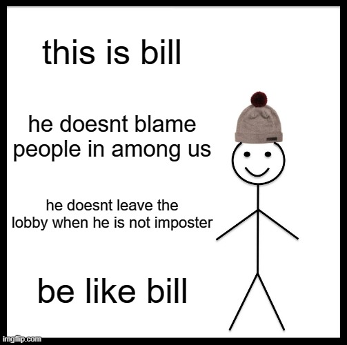 the perfect among us player | this is bill; he doesnt blame people in among us; he doesnt leave the lobby when he is not imposter; be like bill | image tagged in memes,be like bill | made w/ Imgflip meme maker