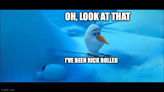Olaf Impaled | OH, LOOK AT THAT I'VE BEEN RICK ROLLED | image tagged in olaf impaled | made w/ Imgflip meme maker