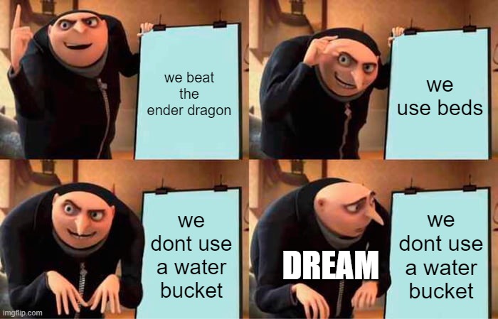 Gru's Plan Meme | we beat the ender dragon; we use beds; we dont use a water bucket; we dont use a water bucket; DREAM | image tagged in memes,gru's plan | made w/ Imgflip meme maker