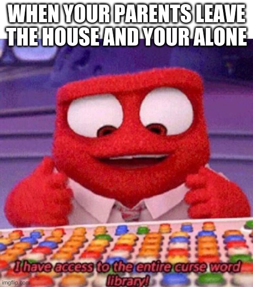 #t2m | WHEN YOUR PARENTS LEAVE THE HOUSE AND YOUR ALONE | image tagged in i have access to the entire curse world library | made w/ Imgflip meme maker
