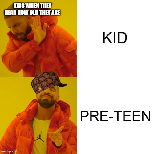 Drake Hotline Bling Meme | KID; KIDS WHEN THEY HEAR HOW OLD THEY ARE; PRE-TEEN | image tagged in memes,drake hotline bling | made w/ Imgflip meme maker