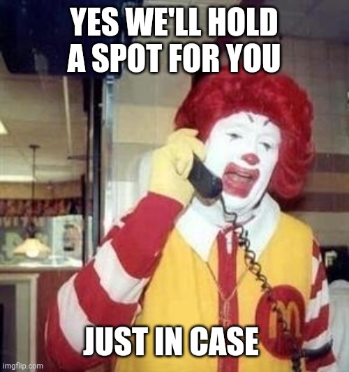 Ronald McDonald Temp | YES WE'LL HOLD A SPOT FOR YOU; JUST IN CASE | image tagged in ronald mcdonald temp | made w/ Imgflip meme maker