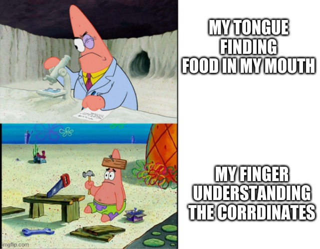 idk why tho | MY TONGUE FINDING FOOD IN MY MOUTH; MY FINGER UNDERSTANDING THE CORRDINATES | image tagged in smart patrick vs dumb patrick,memes,relatable | made w/ Imgflip meme maker