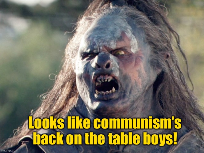 Meat's Back on The Menu Orc | Looks like communism’s back on the table boys! | image tagged in meat's back on the menu orc | made w/ Imgflip meme maker