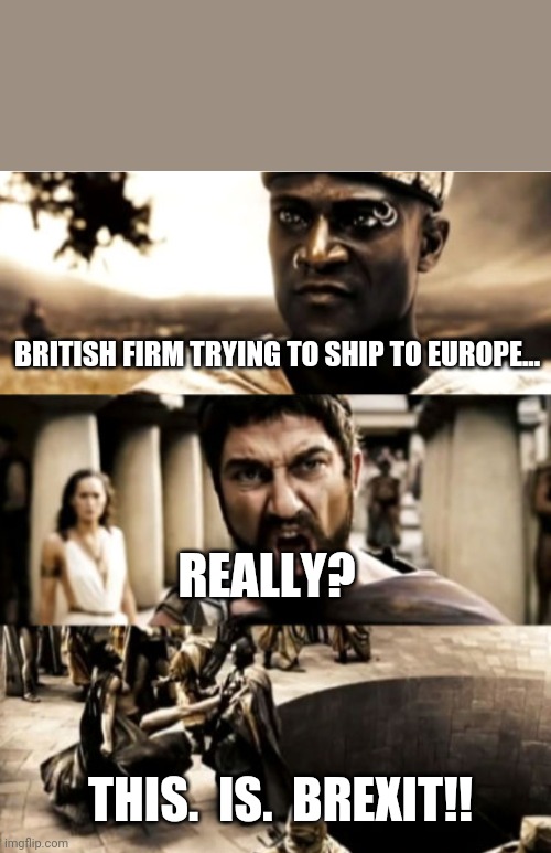 300 | BRITISH FIRM TRYING TO SHIP TO EUROPE... REALLY? THIS.  IS.  BREXIT!! | image tagged in 300 | made w/ Imgflip meme maker