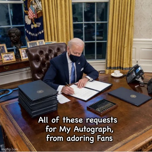Biden Executive Orders | MRA; All of these requests
 for My Autograph,
 from adoring Fans | image tagged in biden executive orders | made w/ Imgflip meme maker