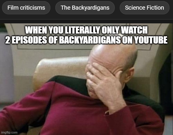 seriously, wtf youtube? | WHEN YOU LITERALLY ONLY WATCH 2 EPISODES OF BACKYARDIGANS ON YOUTUBE | image tagged in memes,captain picard facepalm | made w/ Imgflip meme maker