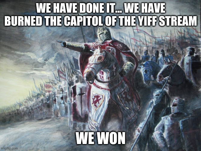 we won | WE HAVE DONE IT... WE HAVE BURNED THE CAPITOL OF THE YIFF STREAM; WE WON | image tagged in crusader | made w/ Imgflip meme maker
