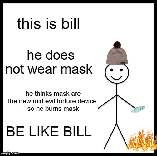 NO MASK | this is bill; he does not wear mask; he thinks mask are the new mid evil torture device 
so he burns mask; BE LIKE BILL | image tagged in memes,be like bill | made w/ Imgflip meme maker