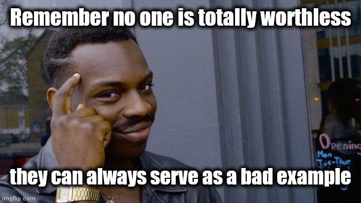 Roll Safe Think About It Meme | Remember no one is totally worthless they can always serve as a bad example | image tagged in memes,roll safe think about it | made w/ Imgflip meme maker