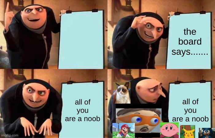 yo....the board roasted everbody, even a cat | the board says....... all of you are a noob; all of you are a noob | image tagged in memes,gru's plan | made w/ Imgflip meme maker
