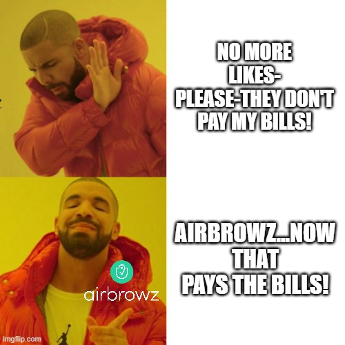 Likes don't pay the bills | NO MORE LIKES- PLEASE-THEY DON'T PAY MY BILLS! AIRBROWZ...NOW THAT PAYS THE BILLS! | image tagged in drake blank | made w/ Imgflip meme maker