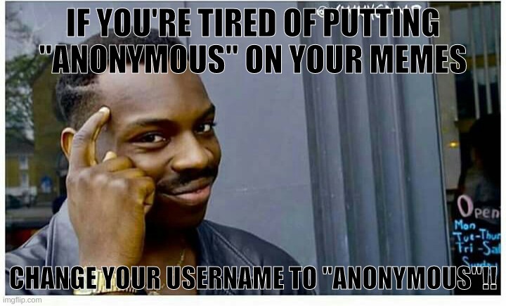 Life Hack for people who always put "anonymous" on their memes. |  IF YOU'RE TIRED OF PUTTING "ANONYMOUS" ON YOUR MEMES; CHANGE YOUR USERNAME TO "ANONYMOUS"!! | image tagged in life hackd | made w/ Imgflip meme maker