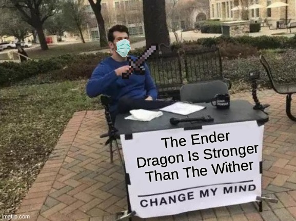 Change My Mind Meme | The Ender Dragon Is Stronger Than The Wither | image tagged in memes,change my mind | made w/ Imgflip meme maker