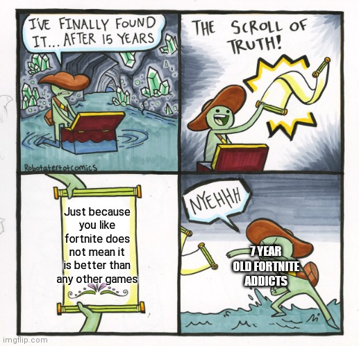 The Scroll Of Truth Meme | Just because you like fortnite does not mean it is better than any other games 7 YEAR OLD FORTNITE ADDICTS | image tagged in memes,the scroll of truth | made w/ Imgflip meme maker
