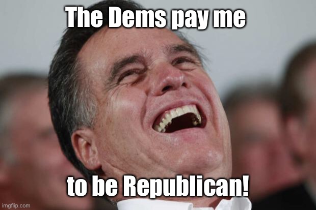 Mitt Romney laughing | The Dems pay me to be Republican! | image tagged in mitt romney laughing | made w/ Imgflip meme maker