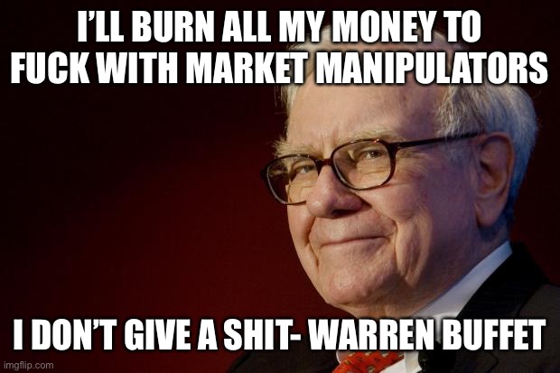 Warren Buffett | I’LL BURN ALL MY MONEY TO FUCK WITH MARKET MANIPULATORS; I DON’T GIVE A SHIT- WARREN BUFFET | image tagged in warren buffett | made w/ Imgflip meme maker