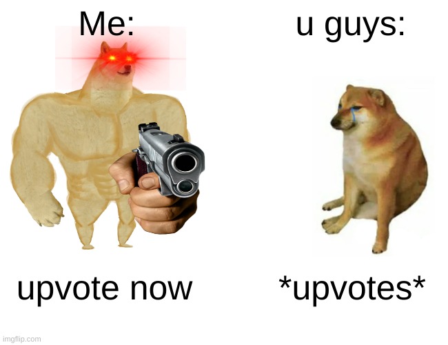 upvote or else bullet | Me:; u guys:; upvote now; *upvotes* | image tagged in memes,buff doge vs cheems,lol | made w/ Imgflip meme maker