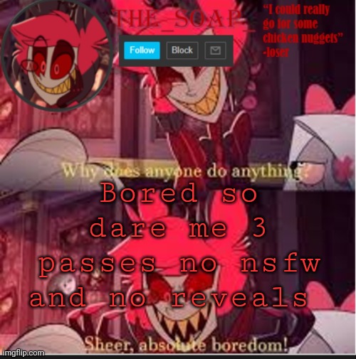 No daring to use passes or stuff like that | Bored so dare me 3 passes no nsfw and no reveals | image tagged in soaps bored template | made w/ Imgflip meme maker