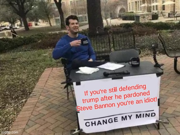 He stole from the Republican Party! | If you're still defending trump after he pardoned Steve Bannon you're an idiot! | image tagged in memes,change my mind,steve bannon,donald trump the clown | made w/ Imgflip meme maker