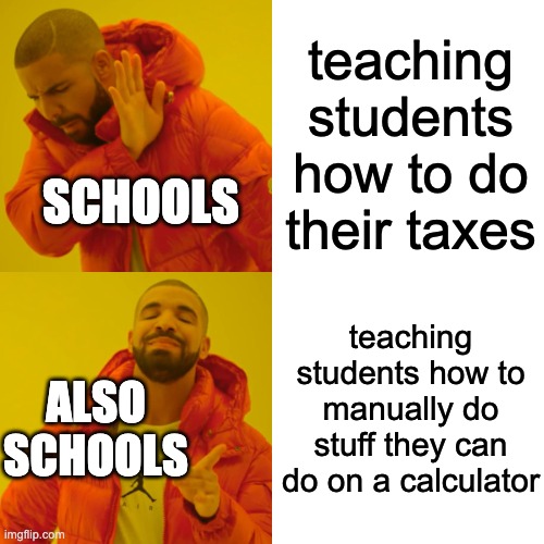 Drake Hotline Bling | teaching students how to do their taxes; SCHOOLS; teaching students how to manually do stuff they can do on a calculator; ALSO SCHOOLS | image tagged in memes,drake hotline bling | made w/ Imgflip meme maker