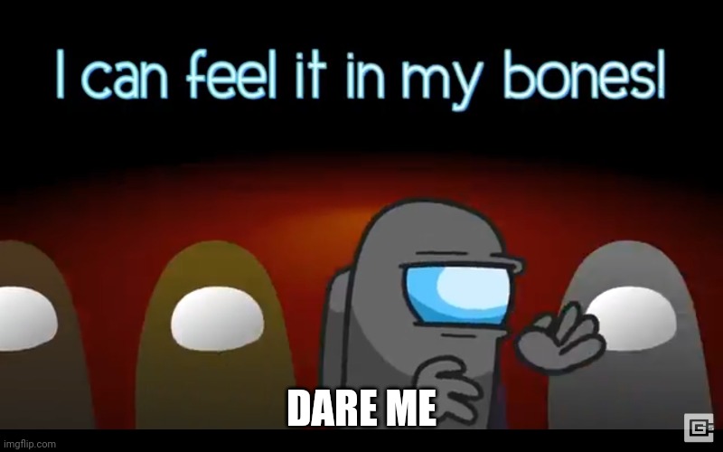 In my bones | DARE ME | image tagged in in my bones | made w/ Imgflip meme maker