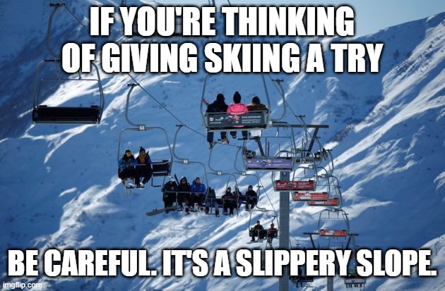Ski Lift | IF YOU'RE THINKING OF GIVING SKIING A TRY; BE CAREFUL. IT'S A SLIPPERY SLOPE. | image tagged in ski lift | made w/ Imgflip meme maker