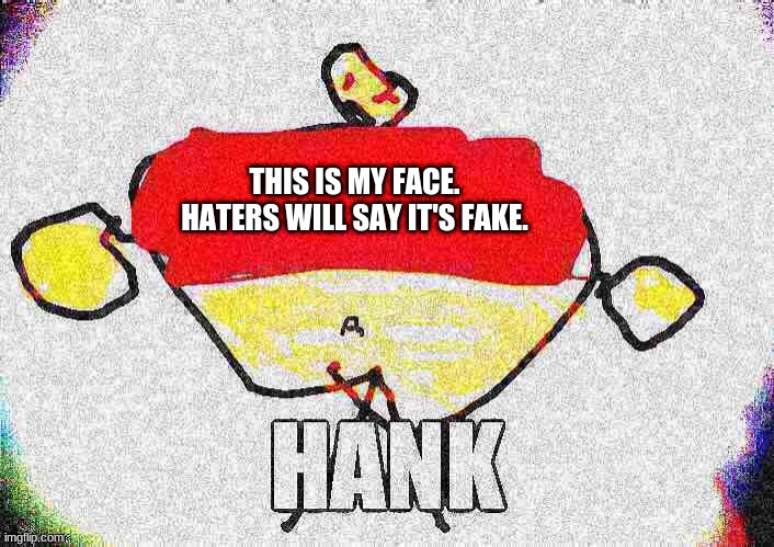 This is my face reveal! | THIS IS MY FACE. HATERS WILL SAY IT'S FAKE. | image tagged in hank's,face | made w/ Imgflip meme maker