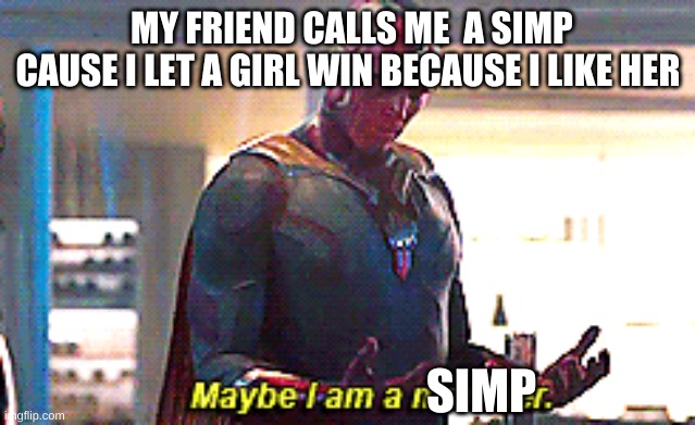 Maybe I am a monster | MY FRIEND CALLS ME  A SIMP CAUSE I LET A GIRL WIN BECAUSE I LIKE HER; SIMP | image tagged in maybe i am a monster | made w/ Imgflip meme maker