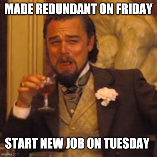 Laughing Leo | MADE REDUNDANT ON FRIDAY; START NEW JOB ON TUESDAY | image tagged in memes,laughing leo | made w/ Imgflip meme maker
