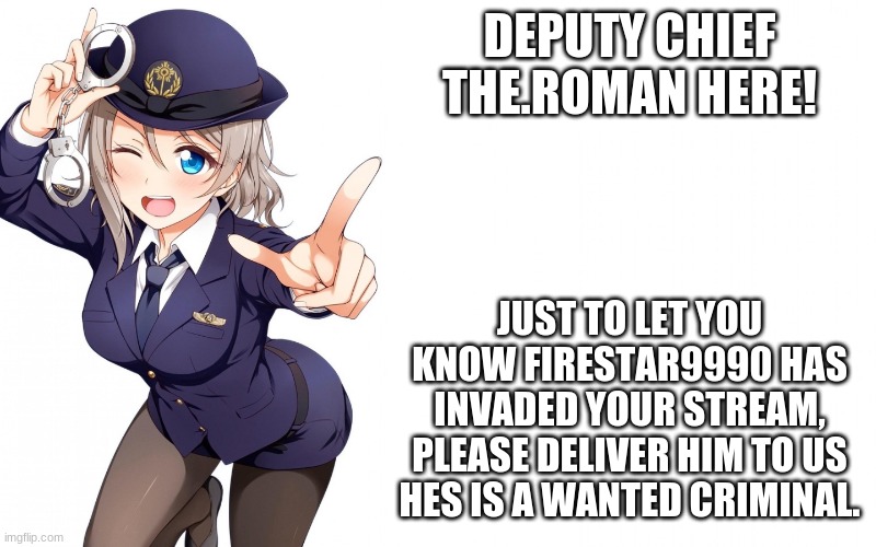 Queenofdankness_Jemy_APChief Announcement | DEPUTY CHIEF THE.ROMAN HERE! JUST TO LET YOU KNOW FIRESTAR9990 HAS INVADED YOUR STREAM, PLEASE DELIVER HIM TO US HES IS A WANTED CRIMINAL. | image tagged in queenofdankness_jemy_apchief announcement | made w/ Imgflip meme maker