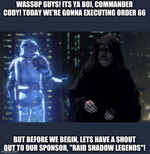 Execute Order 66 | WASSUP GUYS! ITS YA BOI, COMMANDER CODY! TODAY WE'RE GONNA EXECUTING ORDER 66; BUT BEFORE WE BEGIN, LETS HAVE A SHOUT OUT TO OUR SPONSOR, "RAID SHADOW LEGENDS"! | image tagged in execute order 66 | made w/ Imgflip meme maker