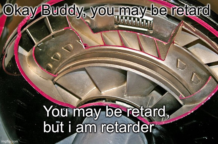 Okay Buddy, you may be retard; You may be retard, but i am retarder | made w/ Imgflip meme maker