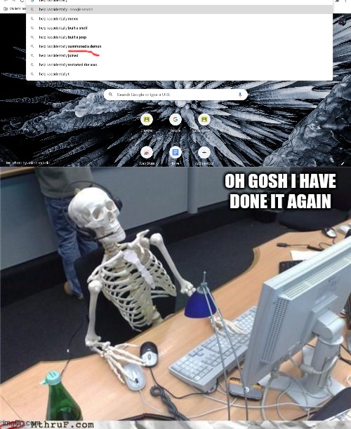 no no not again | OH GOSH I HAVE DONE IT AGAIN | image tagged in skeleton computer | made w/ Imgflip meme maker