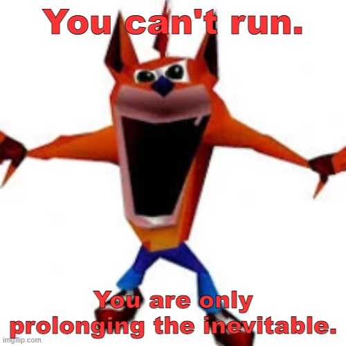 Crash Bandicoot | You can't run. You are only prolonging the inevitable. | image tagged in crash bandicoot | made w/ Imgflip meme maker