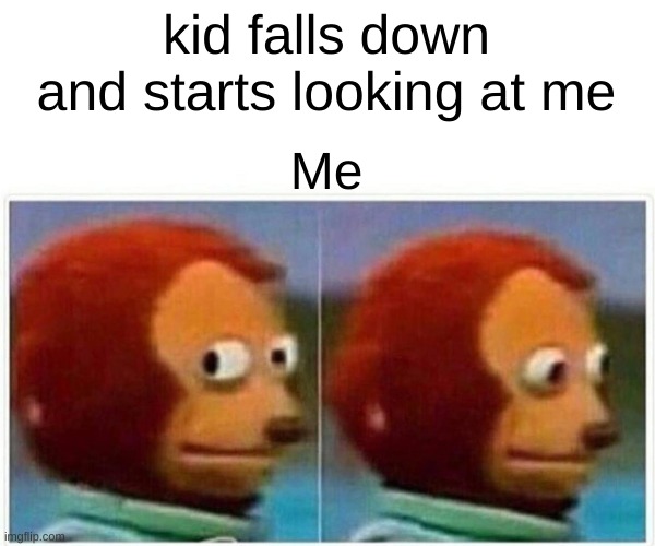 Falling kiddo | kid falls down and starts looking at me; Me | image tagged in memes,monkey puppet | made w/ Imgflip meme maker