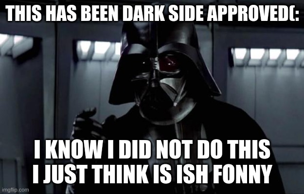 Darth Vader | THIS HAS BEEN DARK SIDE APPROVED(: I KNOW I DID NOT DO THIS I JUST THINK IS ISH FONNY | image tagged in darth vader | made w/ Imgflip meme maker
